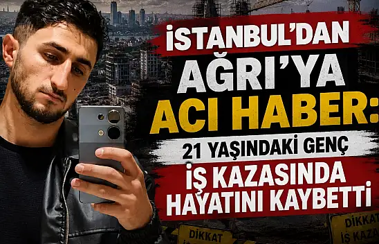 İstanbul'daki iş kazası Ağrı'yı yasa boğdu