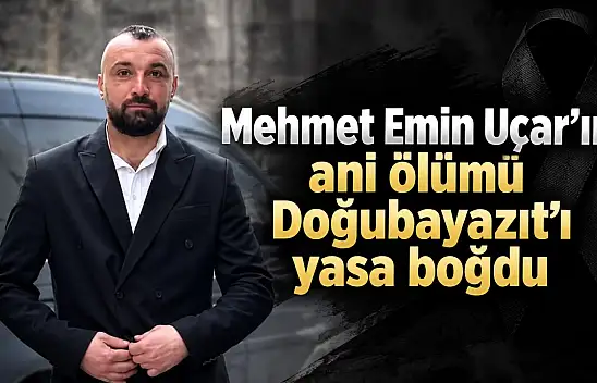 Mehmet Emin Uçar'ın ani ölümü Doğubayazıt'ı yasa boğdu