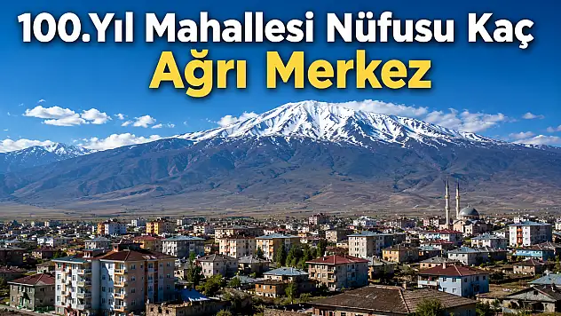 100.Yıl Mahallesi Nüfusu Kaç Ağrı Merkez Güncel Nüfus Verileri