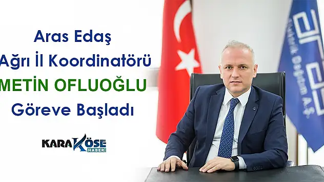 Aras Elektrik Ağrı İl Koordinatörlüğüne Metin Ofluoğlu atandı