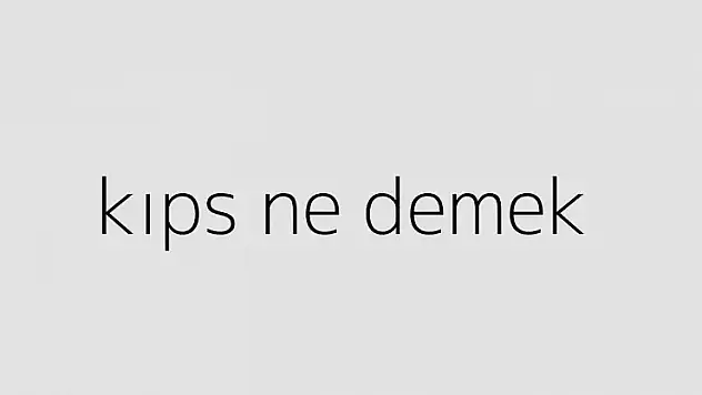 Kıps Nedir, Kıps Ne Demek?
