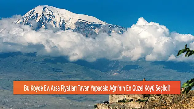 Bu Köyde Ev, Arsa Fiyatları Tavan Yapacak: Ağrı'nın En Güzel Köyü Seçildi!