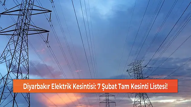 Diyarbakır Elektrik Kesintisi: 7 Şubat Tam Kesinti Listesi!