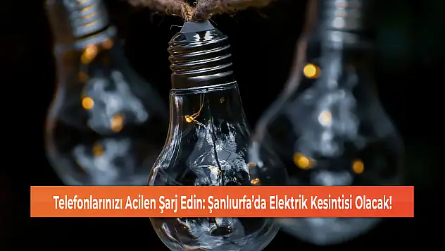 Telefonlarınızı Acilen Şarj Edin: Şanlıurfa'da Elektrik Kesintisi Olacak!