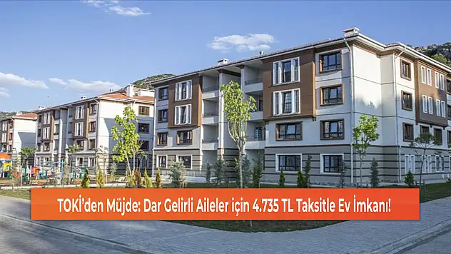 TOKİ'den Müjde: Dar Gelirli Aileler için 4.735 TL Taksitle Ev İmkanı!
