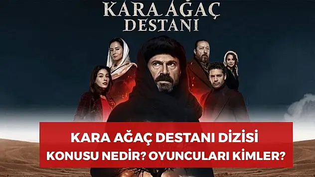 Kara Ağaç Destanı Dizisi Konusu Nedir? Oyuncuları Kimler? Nerede Çekiliyor?