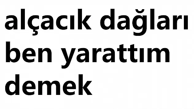 Alçacık dağları ben yarattım ne demek?