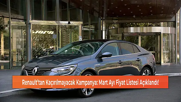 Renault'tan Kaçırılmayacak Kampanya: Mart Ayı Fiyat Listesi Açıklandı!
