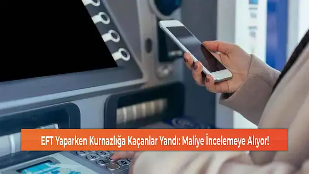 EFT Yaparken Kurnazlığa Kaçanlar Yandı: Maliye İncelemeye Alıyor!