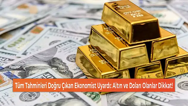 Tüm Tahminleri Doğru Çıkan Ekonomist Uyardı: Altın ve Doları Olanlar Dikkat!