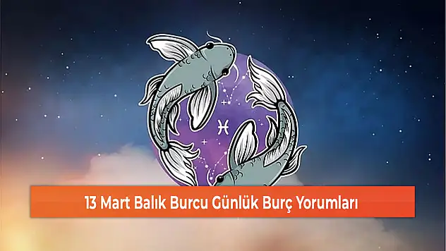13 Mart Balık Burcu Günlük Burç Yorumları