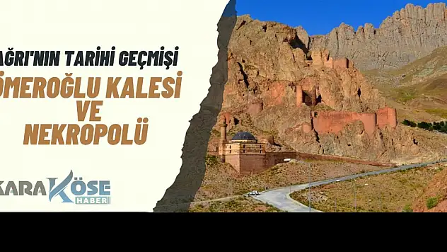 Ağrı'nın Tarihi Geçmişi: Ömeroğlu Kalesi ve Nekropolü