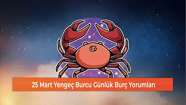 25 Mart Yengeç Burcu Günlük Burç Yorumları