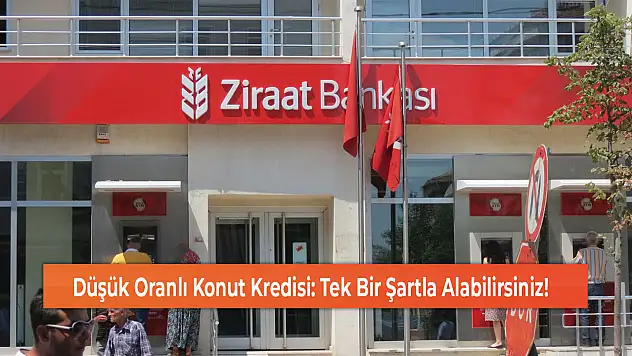 Düşük Oranlı Konut Kredisi: Tek Bir Şartla Alabilirsiniz!