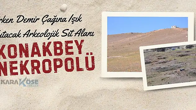 Erken Demir Çağına Işık Tutacak Arkeolojik Sit Alanı: Konakbey Nekropolü