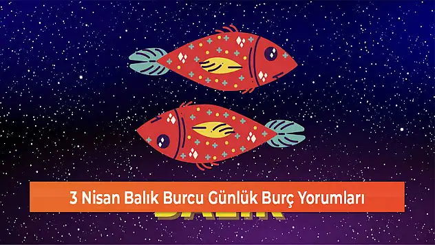 3 Nisan Balık Burcu Günlük Burç Yorumları