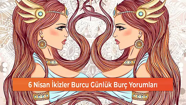 6 Nisan İkizler Burcu Günlük Burç Yorumları