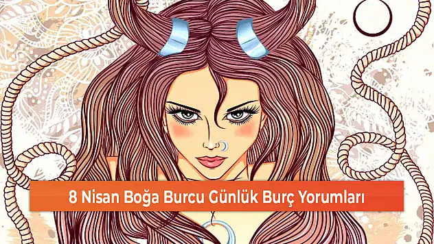 8 Nisan Boğa Burcu Günlük Burç Yorumları