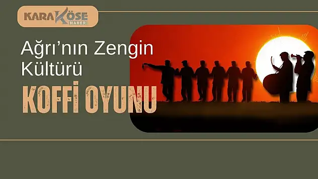 Ağrı'nın Zengin Kültürü: Koffi Oyunu