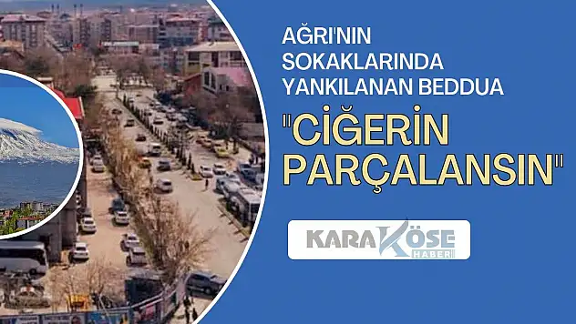 Ağrı'nın Sokaklarında Yankılanan Beddua: