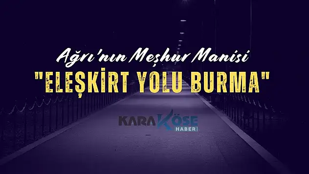 Ağrı'nın Meşhur Manisi:Eleşkirt yolu burma