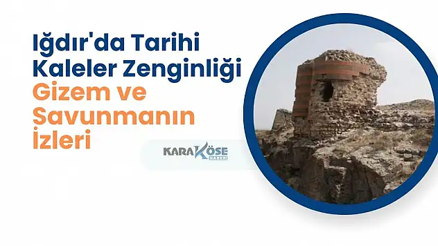 Iğdır'da Tarihi Kaleler Zenginliği: Gizem ve Savunmanın İzleri