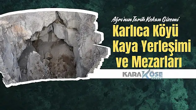 Ağrı'nın Tarih Kokan Gizemi: Karlıca Köyü Kaya Yerleşimi ve Mezarları