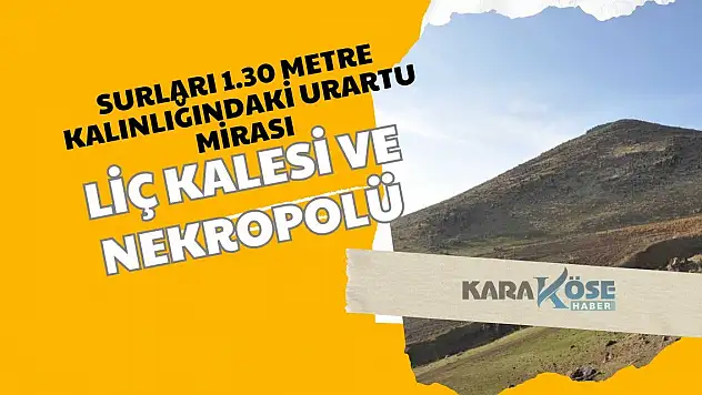 Surları 1.30 Metre Kalınlığındaki Urartu Mirası: Liç Kalesi ve Nekropolü