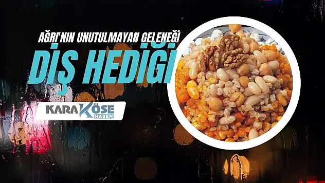 Ağrı'nın Unutulmayan Geleneği: Diş Hediği