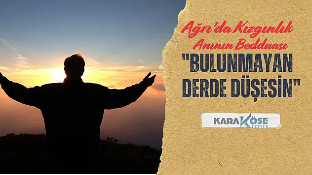 Ağrı'da Kızgınlık Anının Bedduası: Bulunmaya derde düşesin