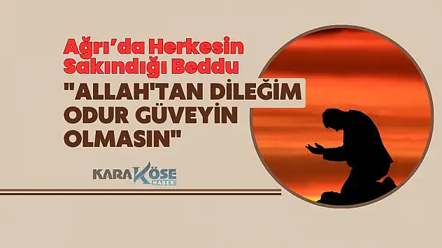 Ağrı'da Herkesin Sakındığı Beddua: Allah'tan Dileğim Odur Güveyin Olmasın
