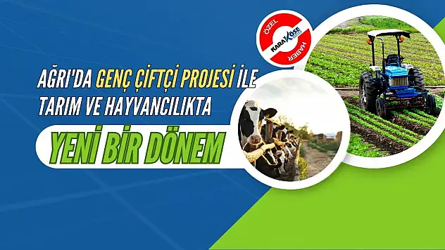 Ağrı'da Genç Çiftçi Projesi ile Tarım ve Hayvancılıkta Yeni Bir Dönem