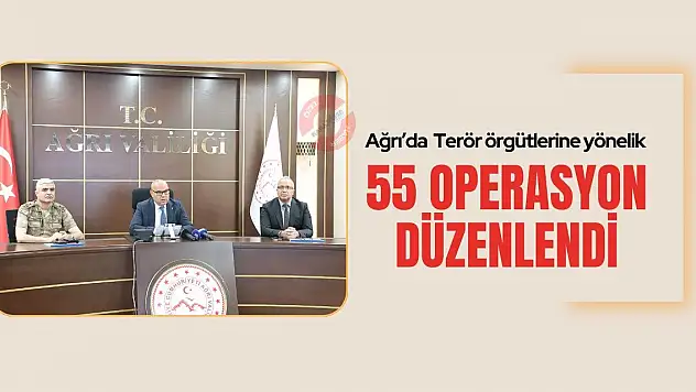 Ağrı'da terör örgütlerine yönelik 55 operasyon düzenlendi