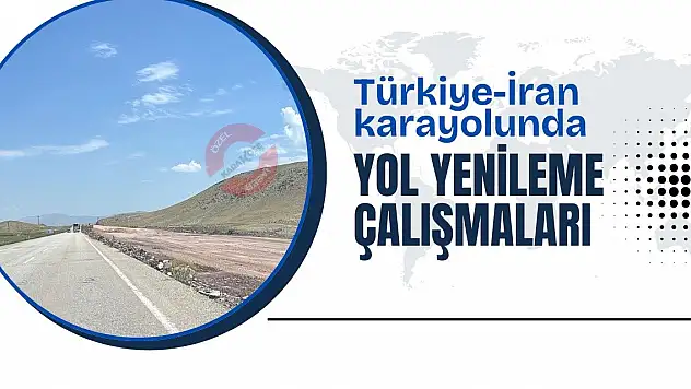 Türkiye-İran Karayolunda Yenileme Çalışmaları Başlatıldı