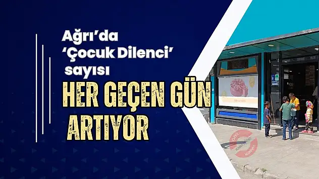 Ağrı'da 'Çocuk Dilenci' Sayısı Hızla Artıyor