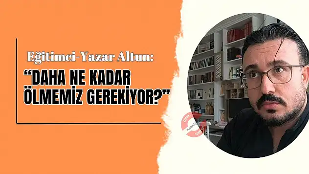 Eğitimci-Yazar Altun: 'Daha ne kadar ölmemiz gerekiyor?'