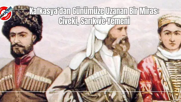 Kafkasya'dan Günümüze Uzanan Bir Miras: Civeki, Sarık ve Yemeni