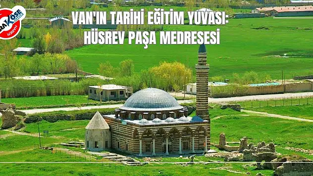 Van'ın Tarihi Eğitim Yuvası: Hüsrev Paşa Medresesi