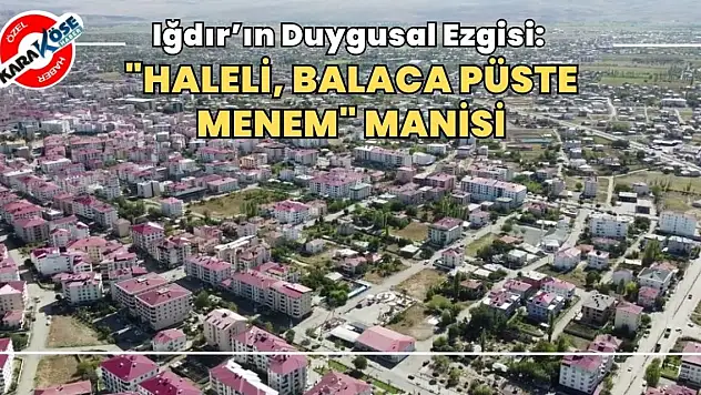 Iğdır'ın Duygusal Ezgisi: 'Haleli, Balaca Püste Menem' Manisi