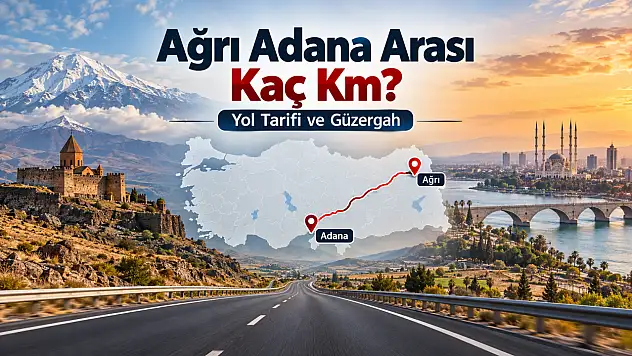 Ağrı Adana Arası Kaç Km, Kaç Saat? Yol Tarifi ve Güzergah