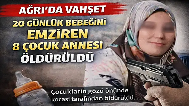 Ağrı'da 8 çocuk annesi kadın, 20 günlük bebeğini emzirirken öldürüldü