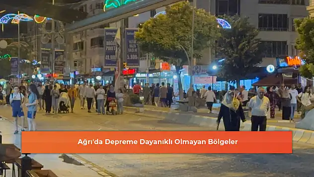 Ağrı'da Depreme Dayanıklı Olmayan Bölgeler