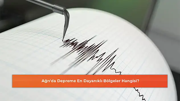 Ağrı'da Depreme En Dayanıklı Bölgeler Hangisi?