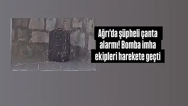 Ağrı'da şüpheli çanta alarmı! Bomba imha ekipleri harekete geçti