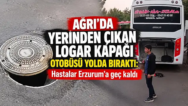Ağrı'da yerinden çıkan logar kapağı otobüsü yolda bıraktı: Hastalar Erzurum'a geç kaldı