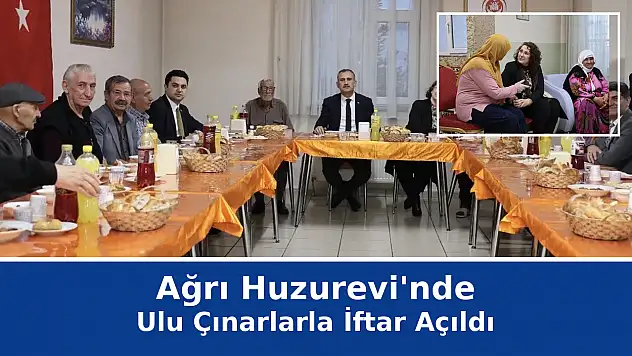 Ağrı Huzurevi'nde ulu çınarlarla iftar sofrası kuruldu