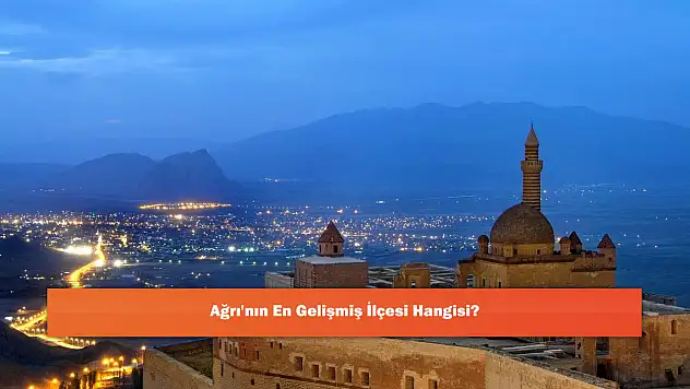 Ağrı'nın En Gelişmiş İlçesi Hangisi?