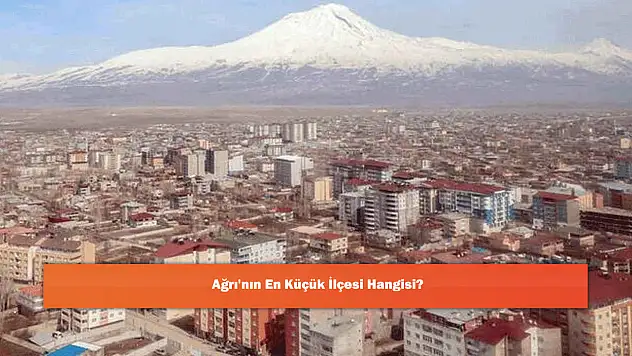 Ağrı'nın En Küçük İlçesi Hangisi?