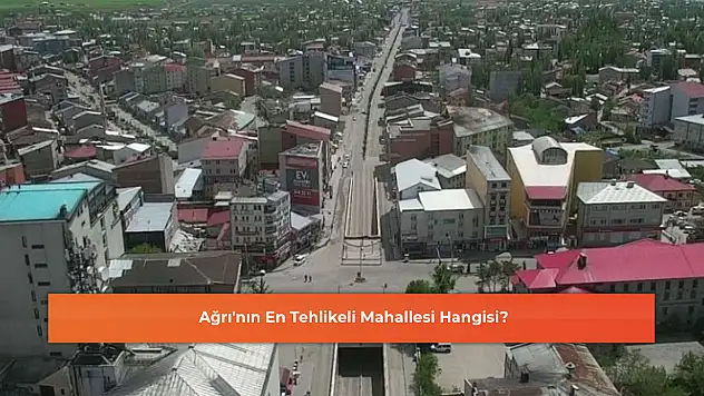 Ağrı'nın En Tehlikeli Mahallesi Hangisi?