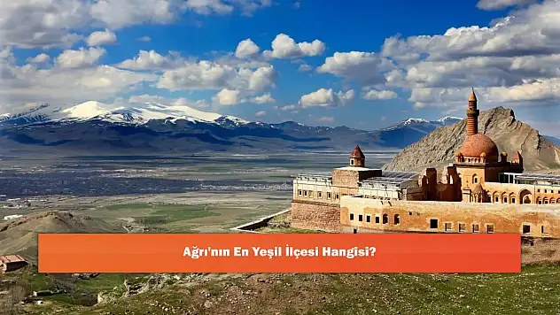 Ağrı'nın En Yeşil İlçesi Hangisi?